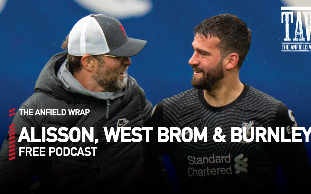 Alisson, West Brom And Burnley | The Anfield Wrap