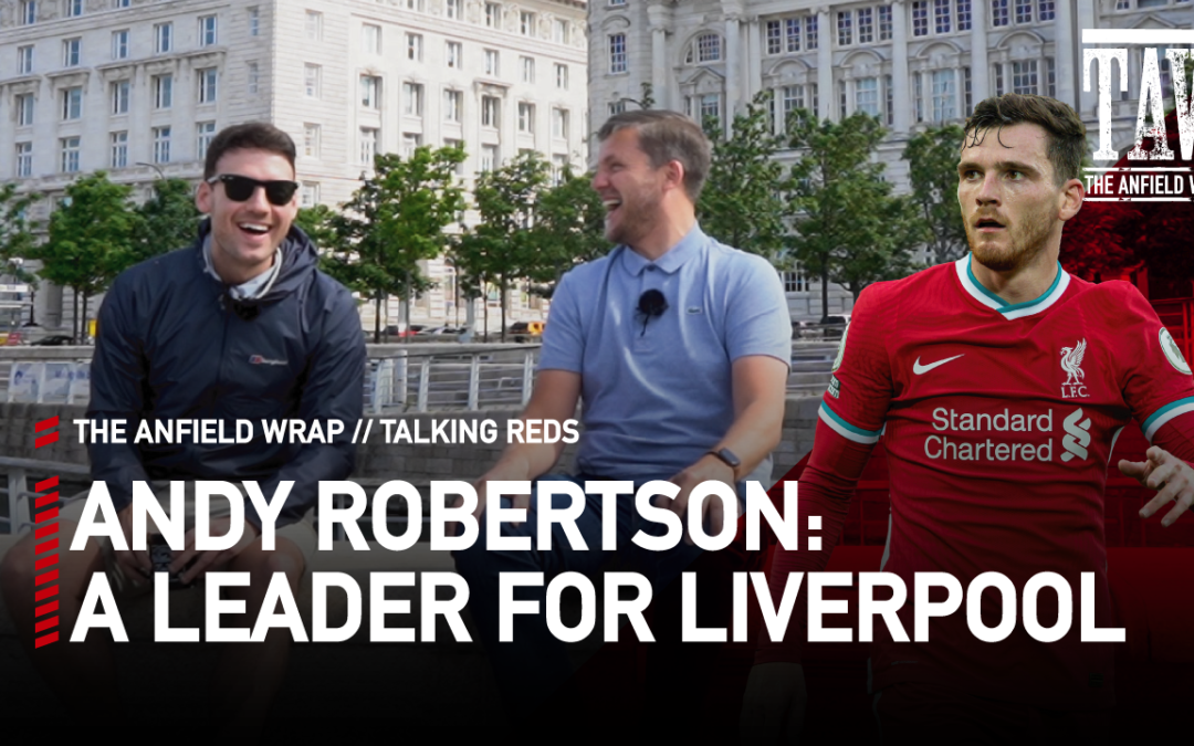 Andy Robertson: A Leader for Liverpool | Talking Reds