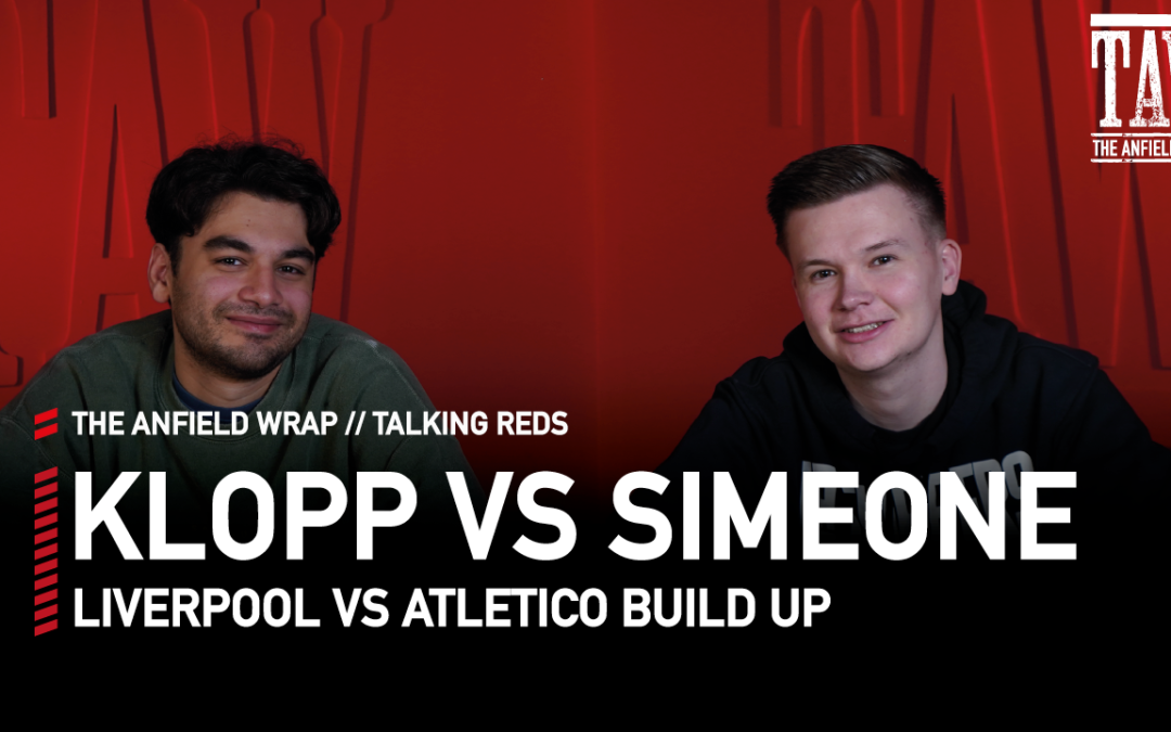 Liverpool v Atletico Madrid – Klopp v Simeone | Talking Reds