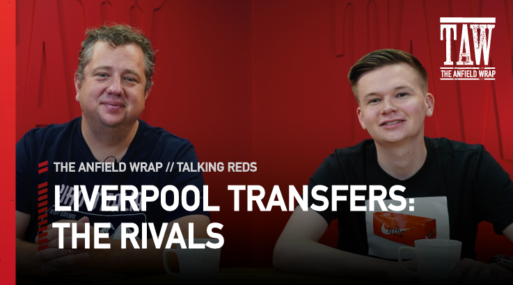 Liverpool Transfers: The Rivals | Talking Reds