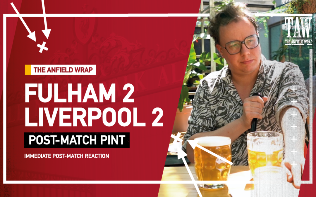 Fulham 2 Liverpool 2 | Post-Match Pint