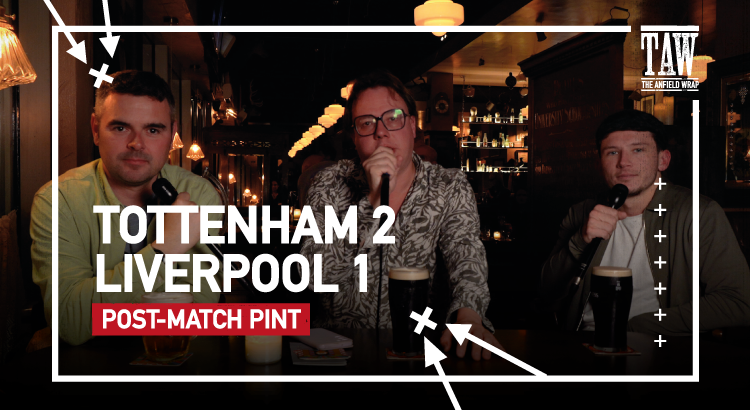 Tottenham Hotspur 2 Liverpool 1 | Post-Match Pint
