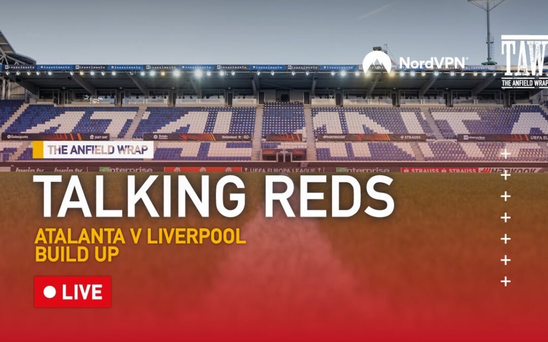 Atalanta v Liverpool: Build Up | Talking Reds LIVE