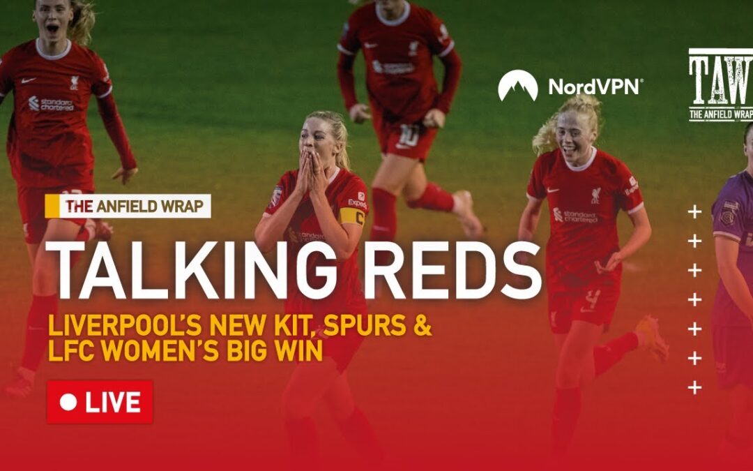 Liverpool’s New Kit, Spurs & LFC Women’s Big Win | Talking Reds LIVE