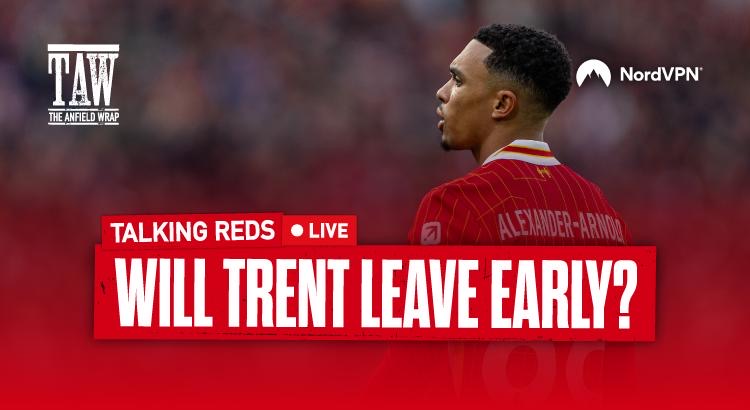 Will Trent Alexander-Arnold Leave Liverpool Early? | Talking Reds