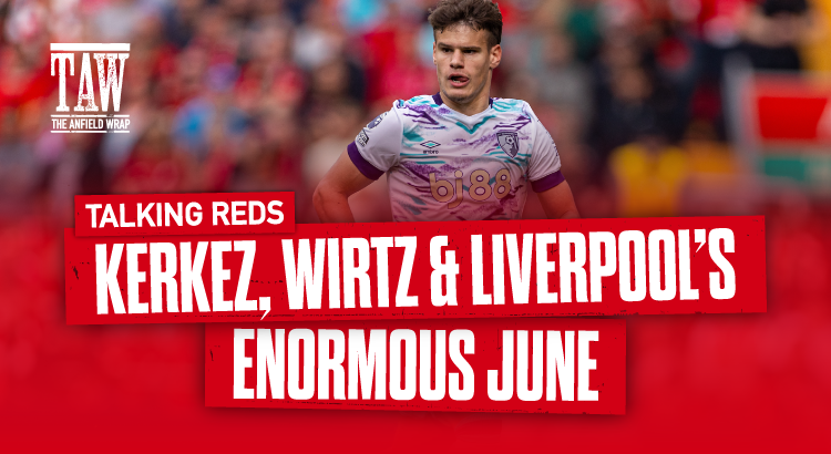 Milos Kerkez, Florian Wirtz & Liverpool's Enormous June | Talking Reds