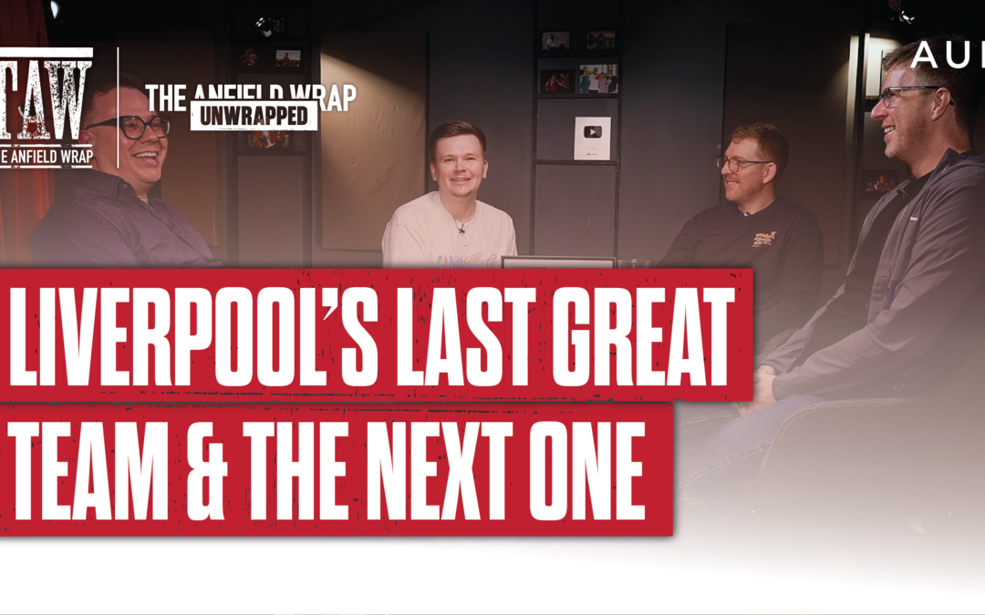 Liverpool’s Last Great Team & The Next: TAW Unwrapped