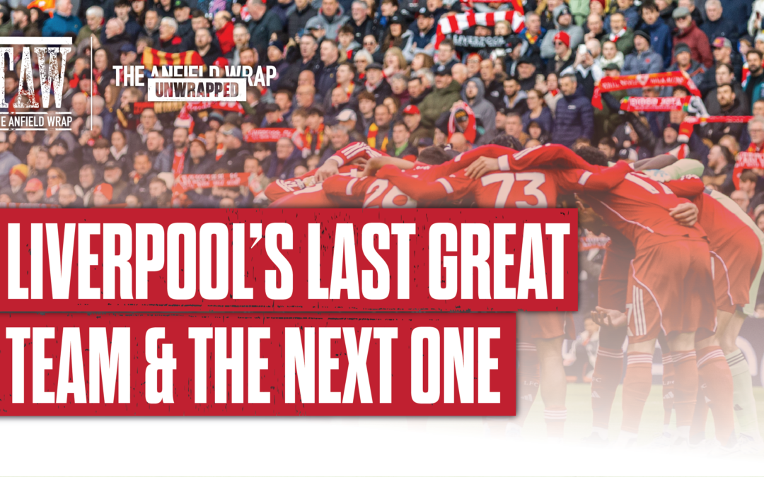 Liverpool’s Last Great Team & The Next | TAW Unwrapped
