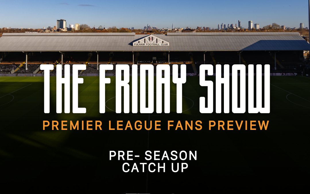 Pre Season Check In – Fulham, Brentford & Bournemouth | The Friday Show