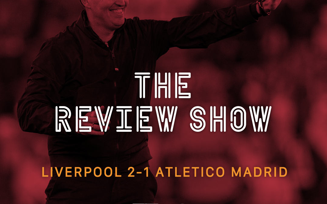 Liverpool 2 – 1 Atletico Madrid | The Review Show